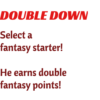 Select a fantasy starter!  He earns double fantasy points!